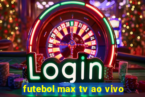 futebol max tv ao vivo